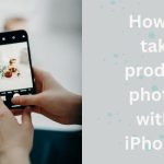 How to take product photos with an iPhone?